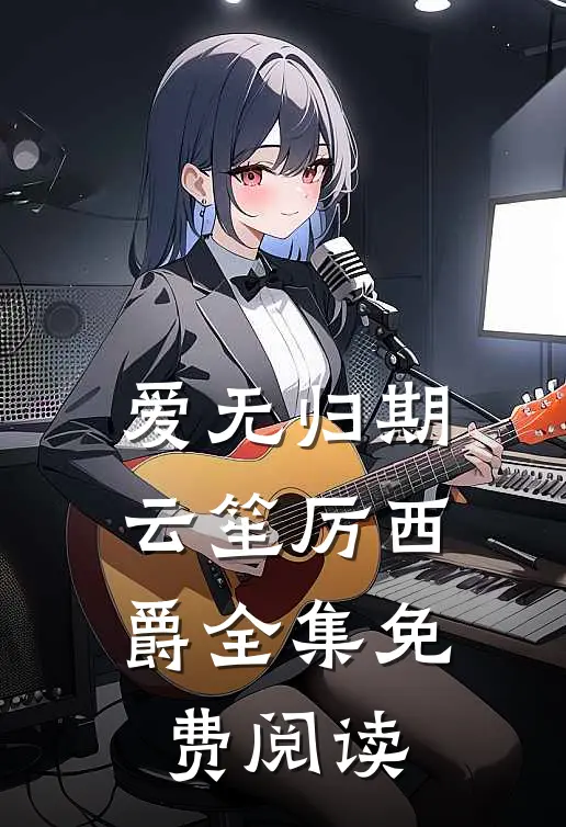 爱无归期云笙厉西爵全集免费阅读