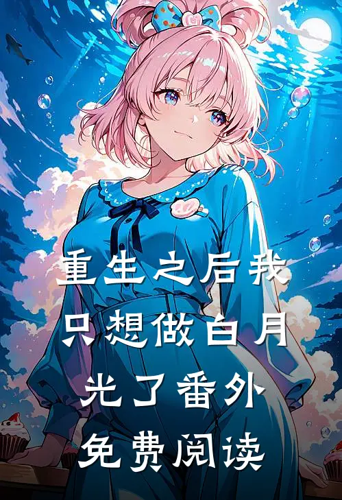 重生之后我只想做白月光了 番外免费阅读