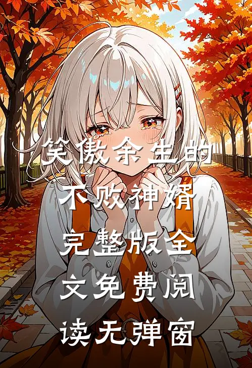 笑傲余生的不败神婿完整版全文免费阅读无弹窗