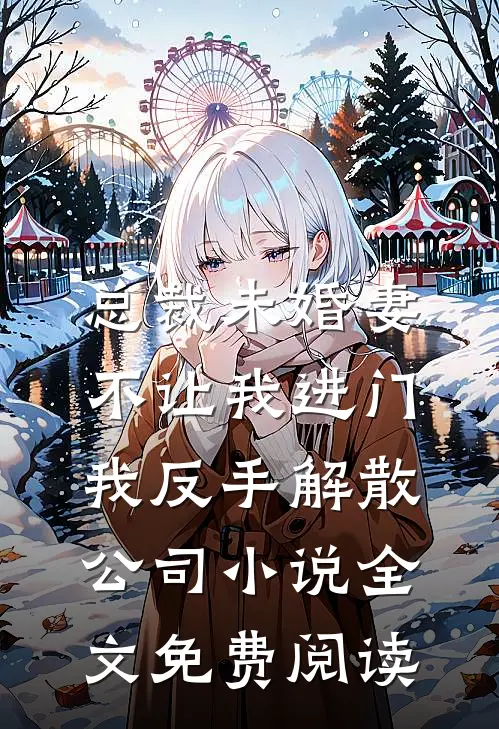 总裁未婚妻不让我进门，我反手解散公司小说全文免费阅读