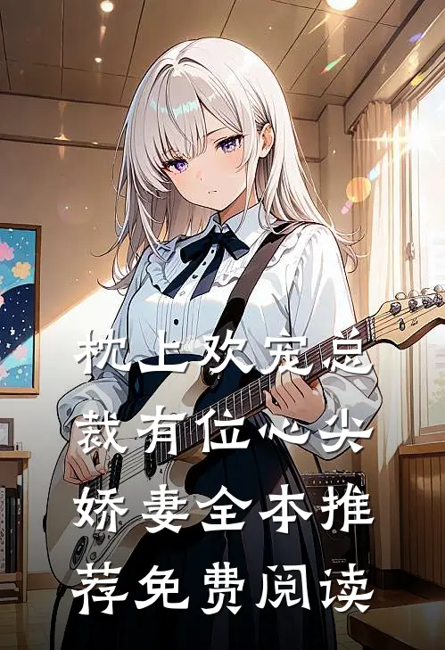 枕上欢宠总裁有位心尖娇妻全本推荐免费阅读