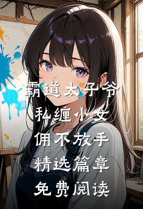 霸道太子爷私缠小女佣不放手精选篇章免费阅读