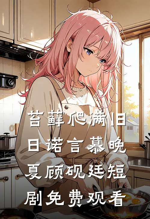 苔藓爬满旧日诺言慕晚夏顾砚廷短剧免费观看