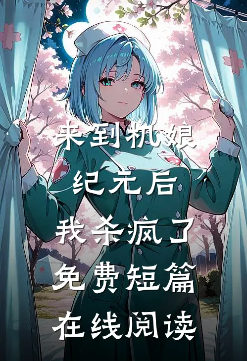 来到机娘纪元后,我杀疯了免费短篇在线阅读