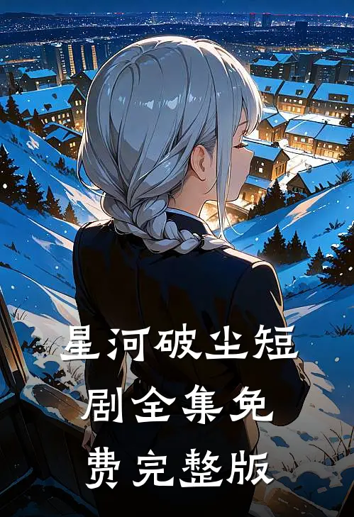星河破尘短剧全集免费完整版