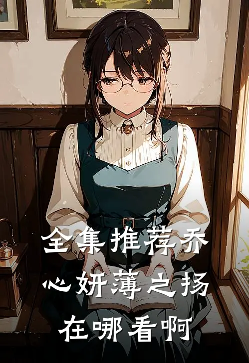 全集推荐乔心妍薄之扬在哪看啊