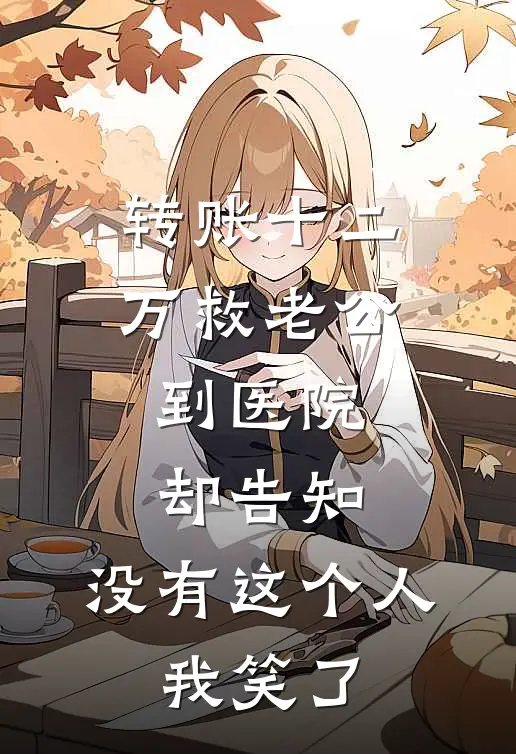 转账十二万救老公，到医院却告知：没有这个人。我笑了