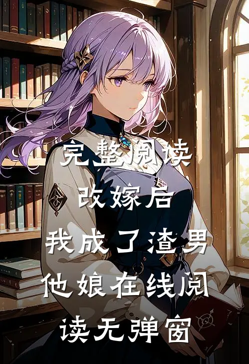 完整阅读改嫁后,我成了渣男他娘在线阅读无弹窗