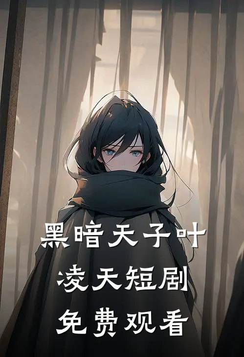 黑暗天子叶凌天短剧免费观看