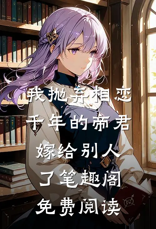 我抛弃相恋千年的帝君嫁给别人了笔趣阁免费阅读