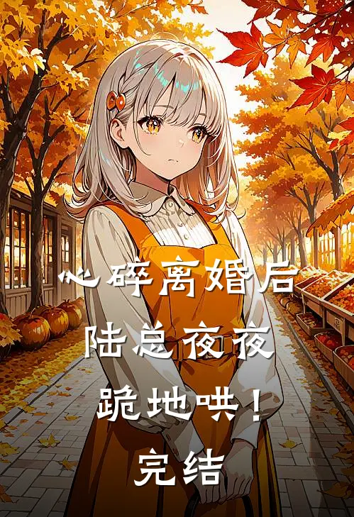 心碎离婚后，陆总夜夜跪地哄！完结