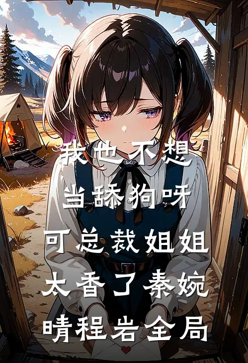 我也不想当舔狗呀，可总裁姐姐太香了秦婉晴程岩全局