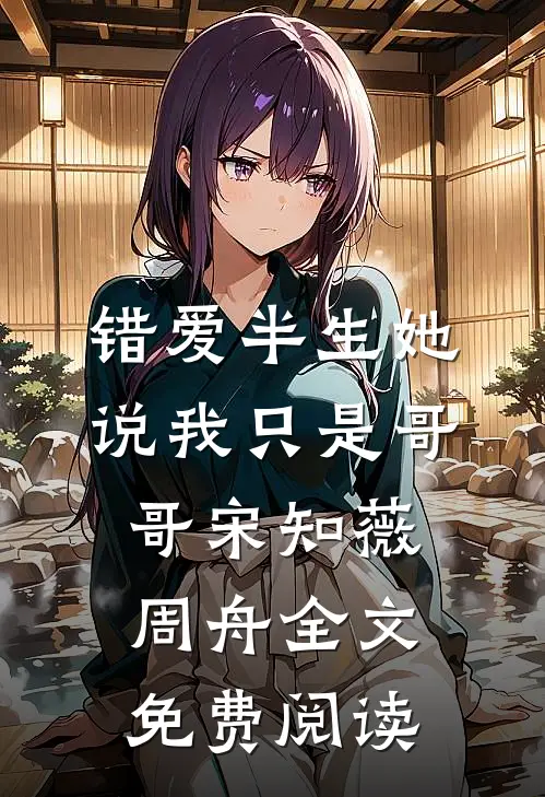 错爱半生她说我只是哥哥宋知薇周舟全文免费阅读