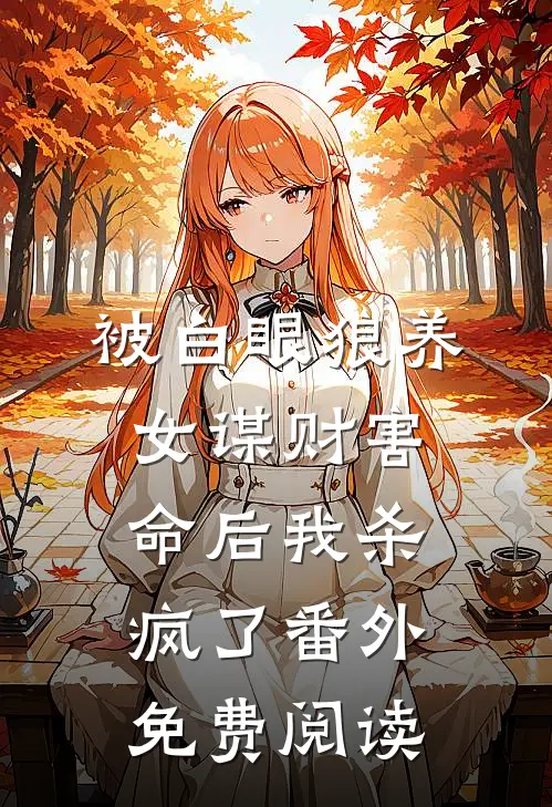 被白眼狼养女谋财害命后我杀疯了番外免费阅读