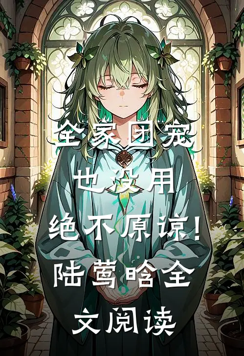 全家团宠也没用,绝不原谅!陆莺晗全文阅读