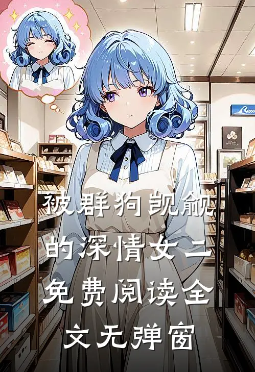 被群狗觊觎的深情女二免费阅读全文无弹窗