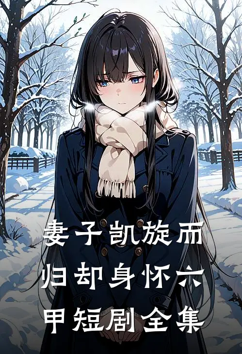 妻子凯旋而归却身怀六甲 短剧全集