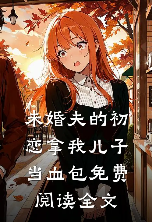未婚夫的初恋拿我儿子当血包免费阅读全文
