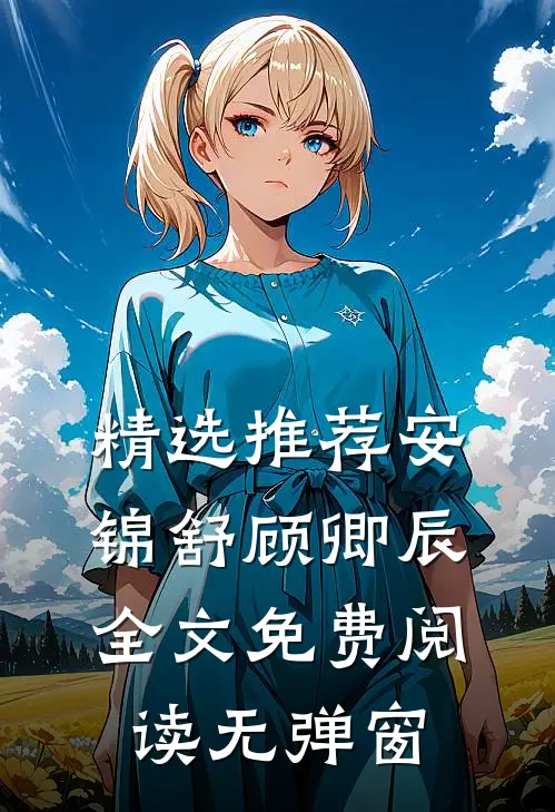 精选推荐安锦舒顾卿辰全文免费阅读无弹窗