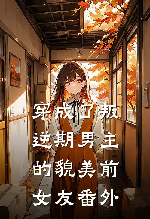 穿成了叛逆期男主的貌美前女友番外