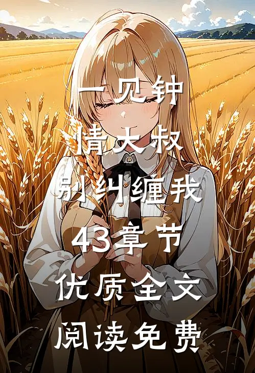一见钟情大叔,别纠缠我43章节优质全文阅读免费