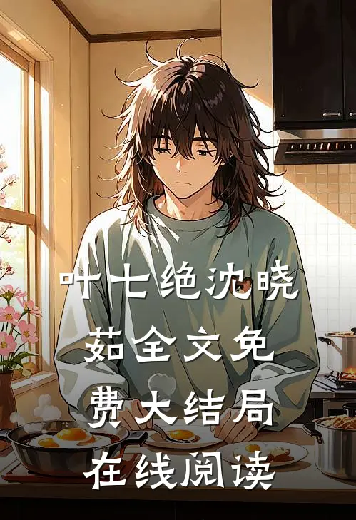 叶七绝沈晓茹全文免费大结局在线阅读