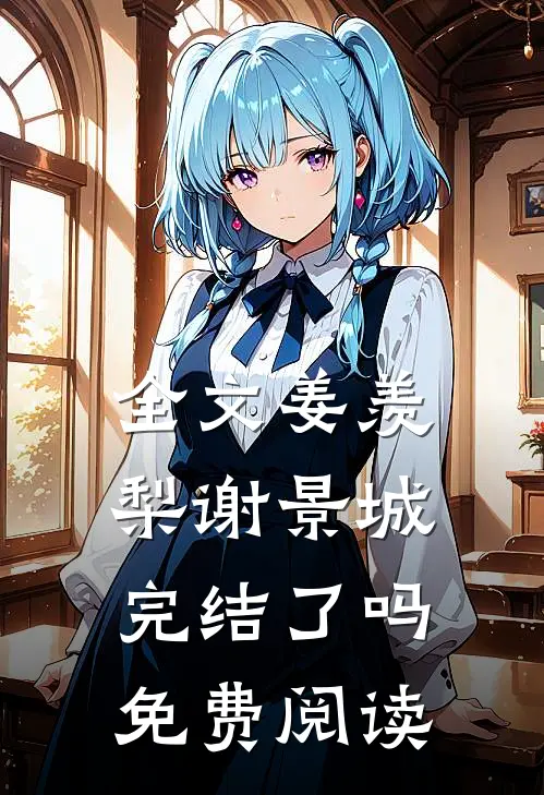 全文姜羡梨谢景城完结了吗免费阅读