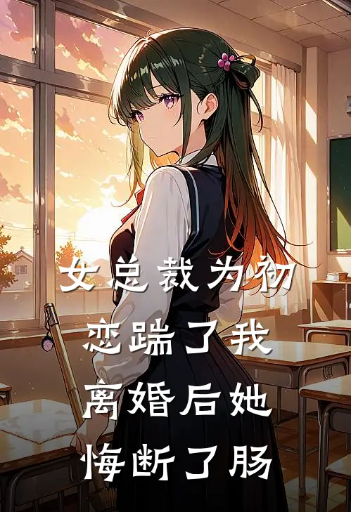 女总裁为初恋踹了我，离婚后她悔断了肠