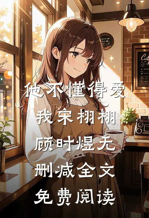 他不懂得爱我宋栩栩顾时煜无删减全文免费阅读