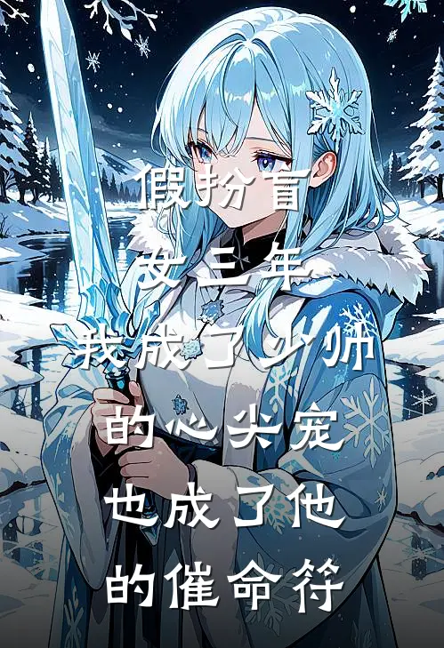 假扮盲女三年，我成了少帅的心尖宠，也成了他的催命符