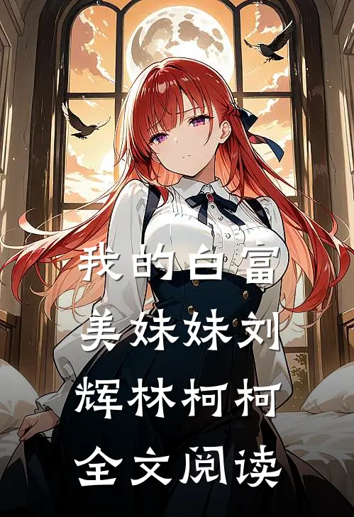 我的白富美妹妹刘辉林柯柯全文阅读