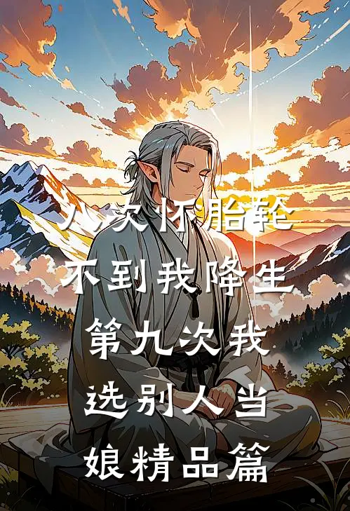 八次怀胎轮不到我降生，第九次我选别人当娘精品篇