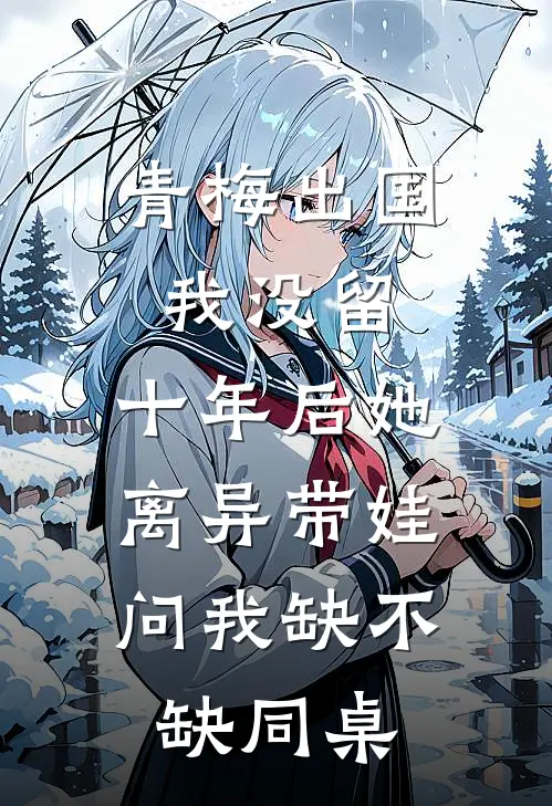 青梅出国我没留，十年后她离异带娃，问我缺不缺同桌