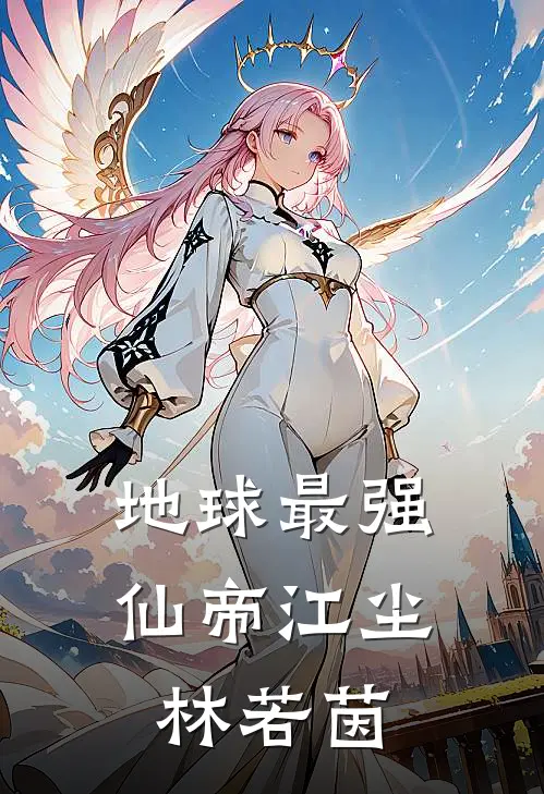 地球最强仙帝江尘林若茵