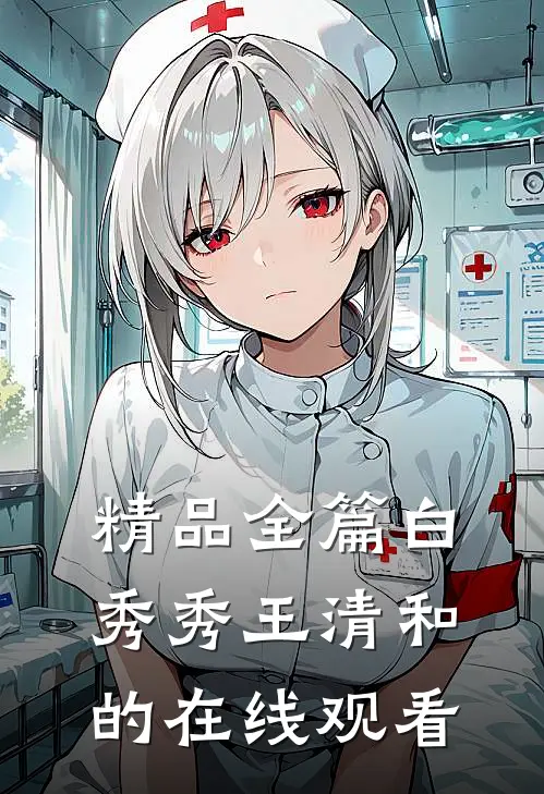 精品全篇白秀秀王清和的在线观看