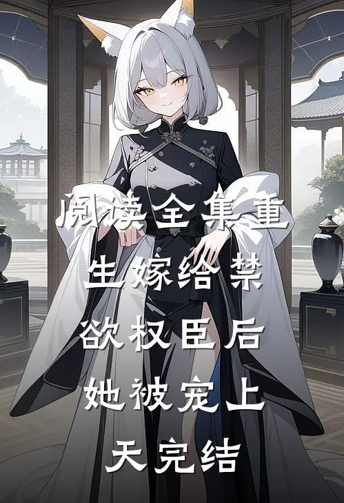 阅读全集重生嫁给禁欲权臣后,她被宠上天完结