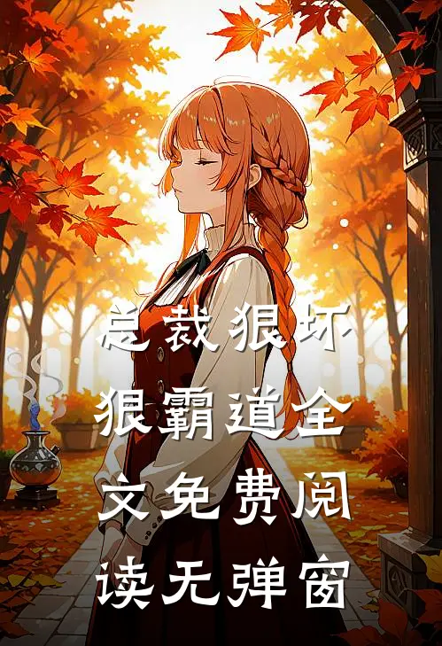 总裁狠坏狠霸道全文免费阅读无弹窗