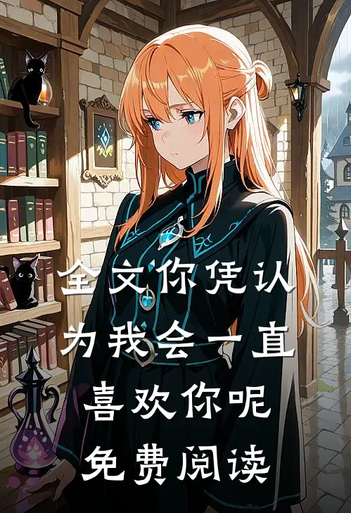 全文你凭认为我会一直喜欢你呢免费阅读