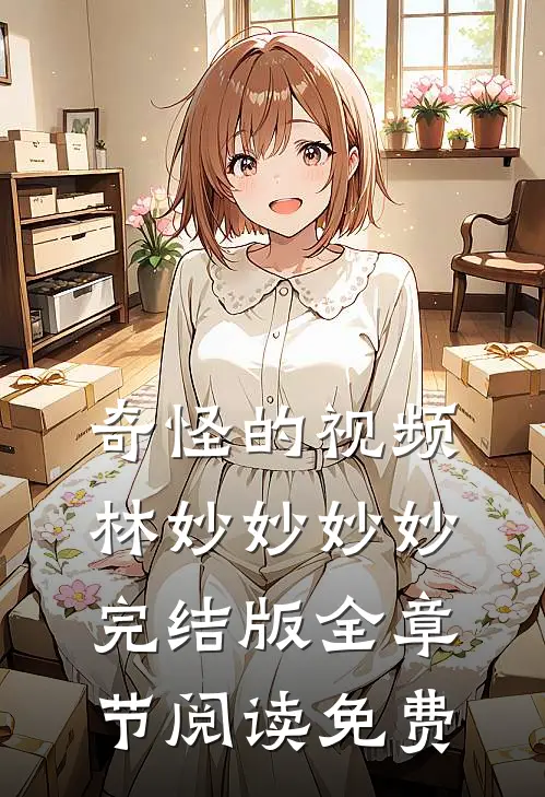 奇怪的视频林妙妙妙妙完结版全章节阅读免费