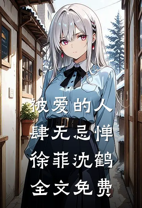 被爱的人肆无忌惮徐菲沈鹤全文免费