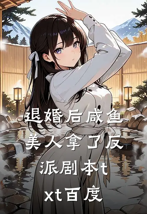 退婚后咸鱼美人拿了反派剧本txt百度