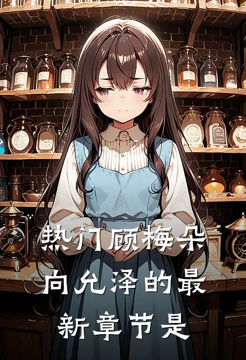 热门顾梅朵向允泽的最新章节是