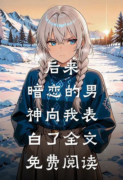 后来,暗恋的男神向我表白了全文免费阅读