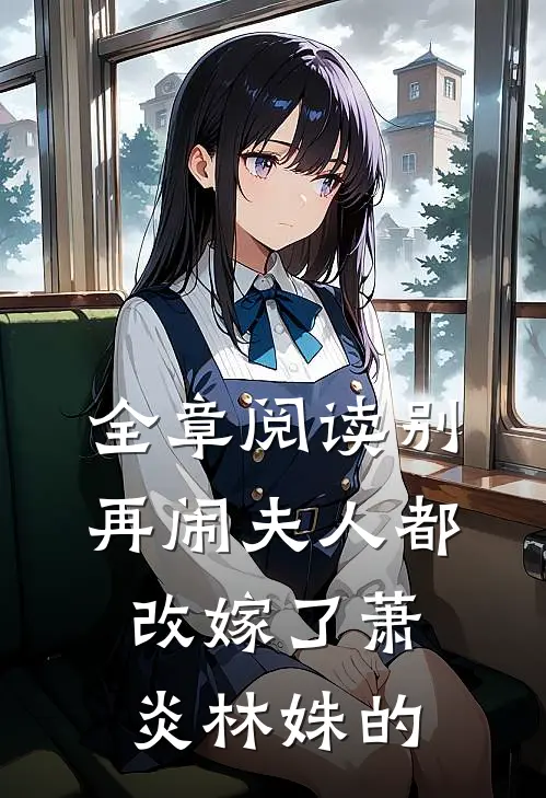 全章阅读别再闹夫人都改嫁了萧炎林姝的