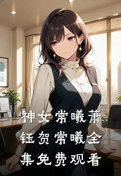 神女常曦萧钰贺常曦全集免费观看