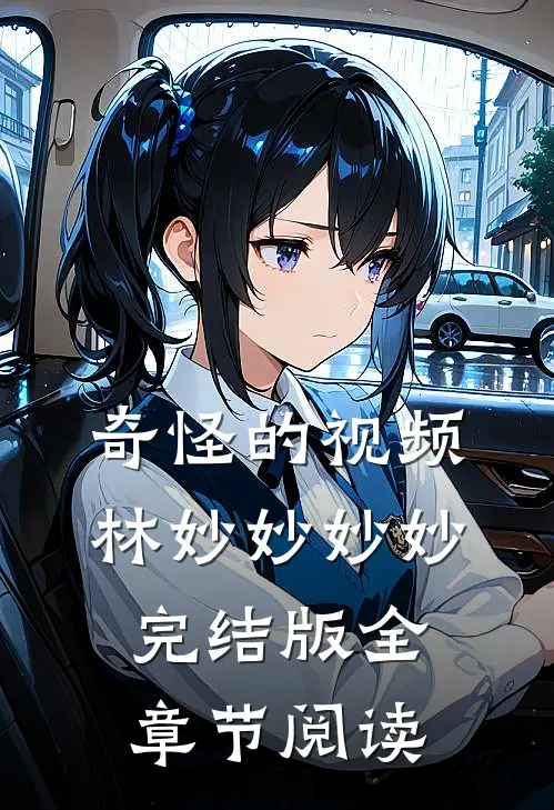 奇怪的视频林妙妙妙妙完结版全章节阅读