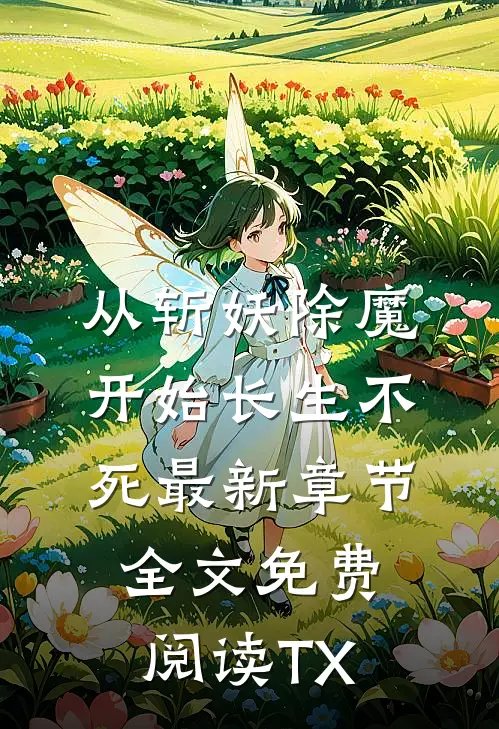 从斩妖除魔开始长生不死最新章节全文免费阅读 TX