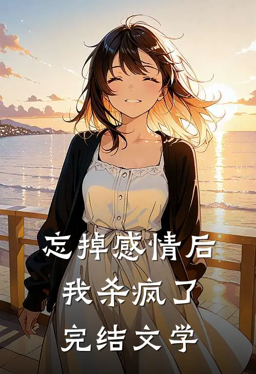 忘掉感情后我杀疯了完结文学