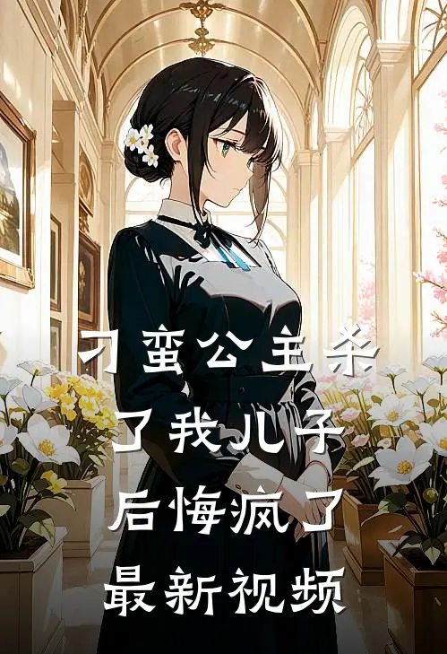 刁蛮公主杀了我儿子后悔疯了最新视频