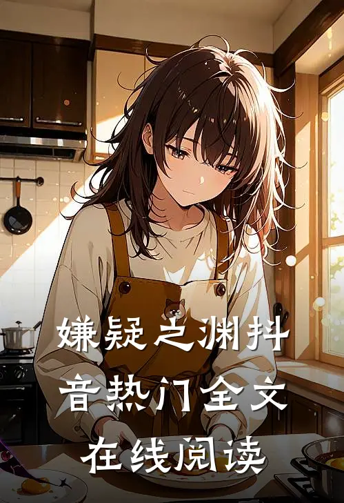 嫌疑之渊抖音热门全文在线阅读